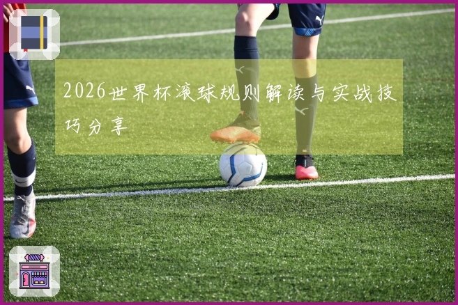 2026世界杯滚球规则解读与实战技巧分享