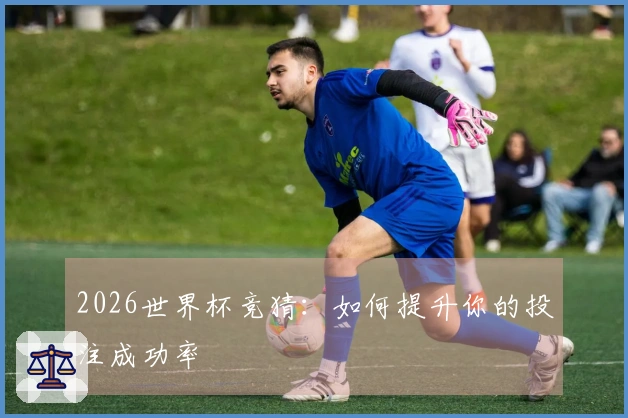 2026世界杯竞猜：如何提升你的投注成功率