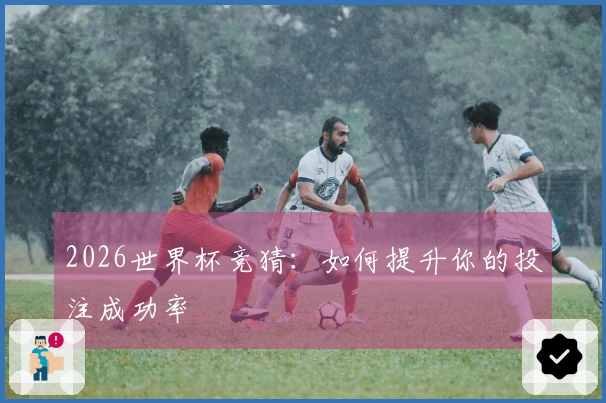 2026世界杯竞猜：如何提升你的投注成功率