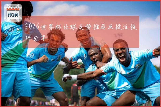 2026世界杯让球走势推荐及投注技巧分享