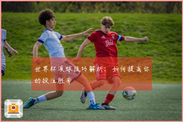 世界杯滚球技巧解析：如何提高你的投注胜率