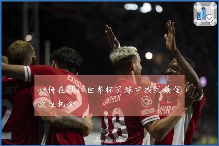 如何在2026世界杯买球中找到最佳投注机会