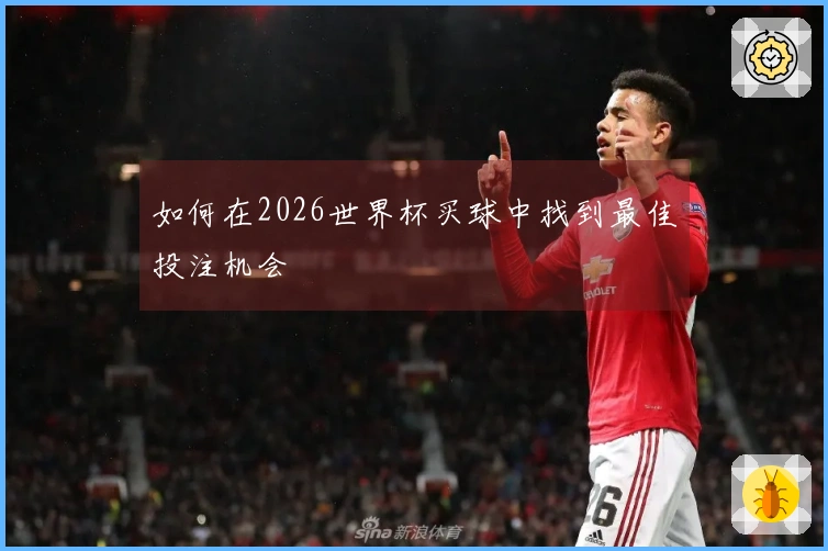 如何在2026世界杯买球中找到最佳投注机会
