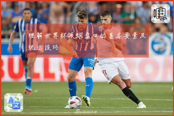 理解世界杯滚球盘口的基本要素及玩法技巧