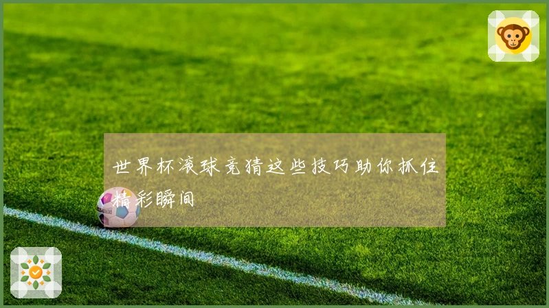 世界杯滚球竞猜这些技巧助你抓住精彩瞬间