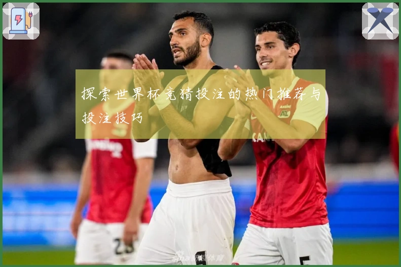 探索世界杯竞猜投注的热门推荐与投注技巧