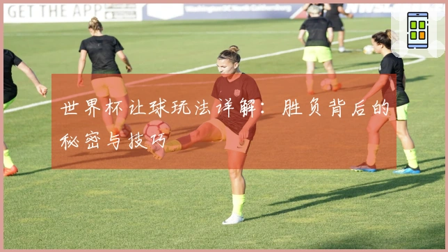世界杯让球玩法详解：胜负背后的秘密与技巧