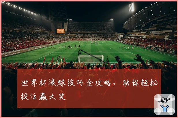 世界杯滚球技巧全攻略，助你轻松投注赢大奖
