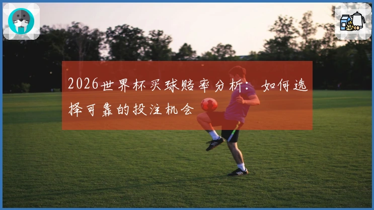 2026世界杯买球赔率分析：如何选择可靠的投注机会