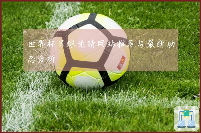 世界杯买球竞猜网站推荐与最新动态分析