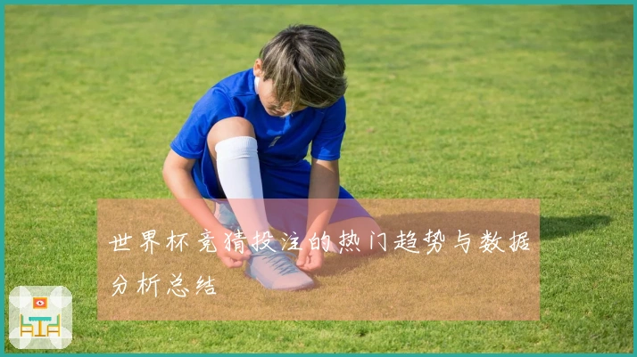 世界杯竞猜投注的热门趋势与数据分析总结