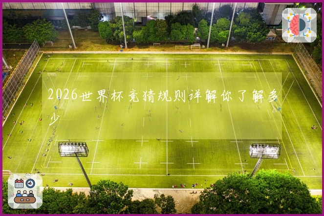 2026世界杯竞猜规则详解你了解多少