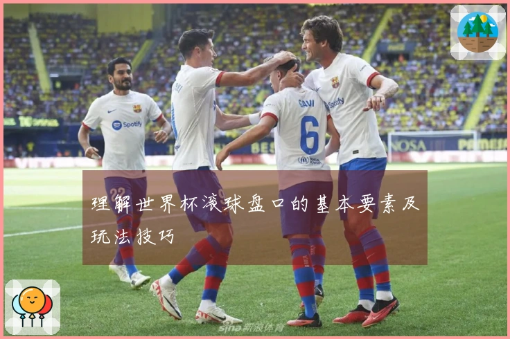 理解世界杯滚球盘口的基本要素及玩法技巧