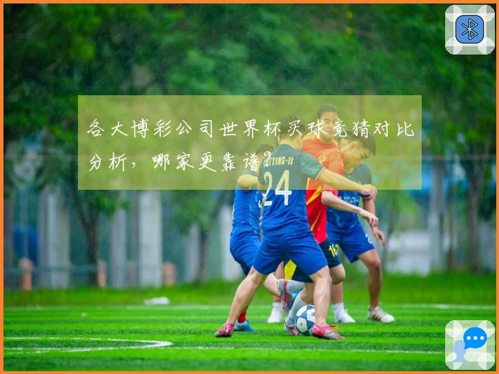 各大博彩公司世界杯买球竞猜对比分析，哪家更靠谱？